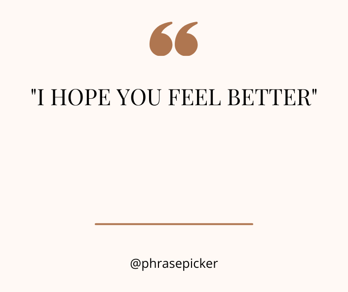 i hope you feel better